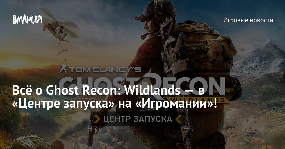 Ghost recon wildlands ошибка подключения пробная версия Всё о Ghost Recon: Wildlands - в "Центре запуска" на "Игромании"! - Игромания