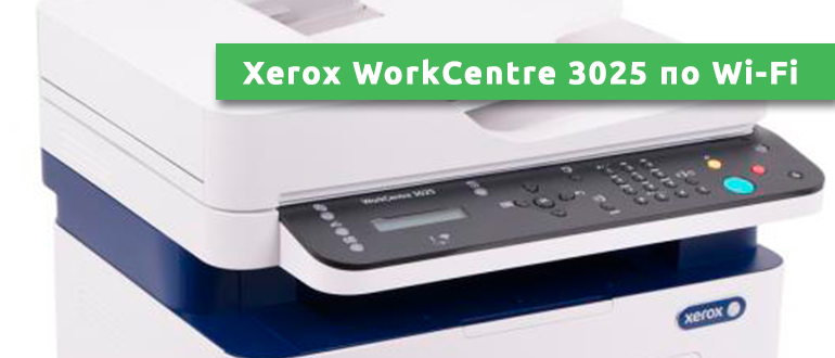 Xerox workcentre 3025 как подключить к роутеру Xerox WorkCentre 3025: как подключить принтер по Wi-Fi