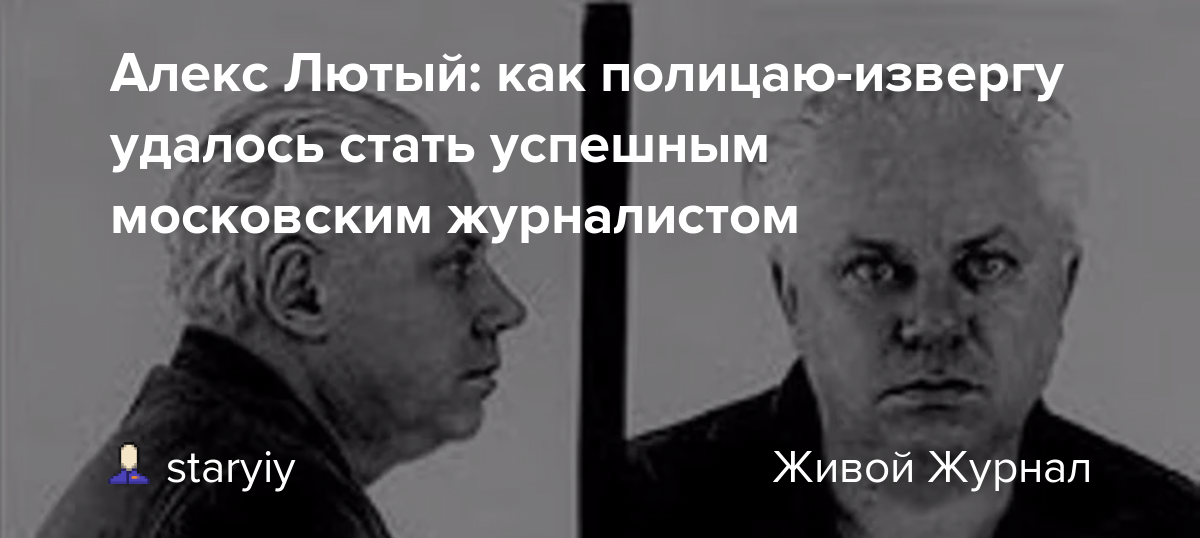 Алекс лютый реальная история как поймали фото Алекс Лютый: как полицаю-извергу удалось стать успешным московским журналистом: 