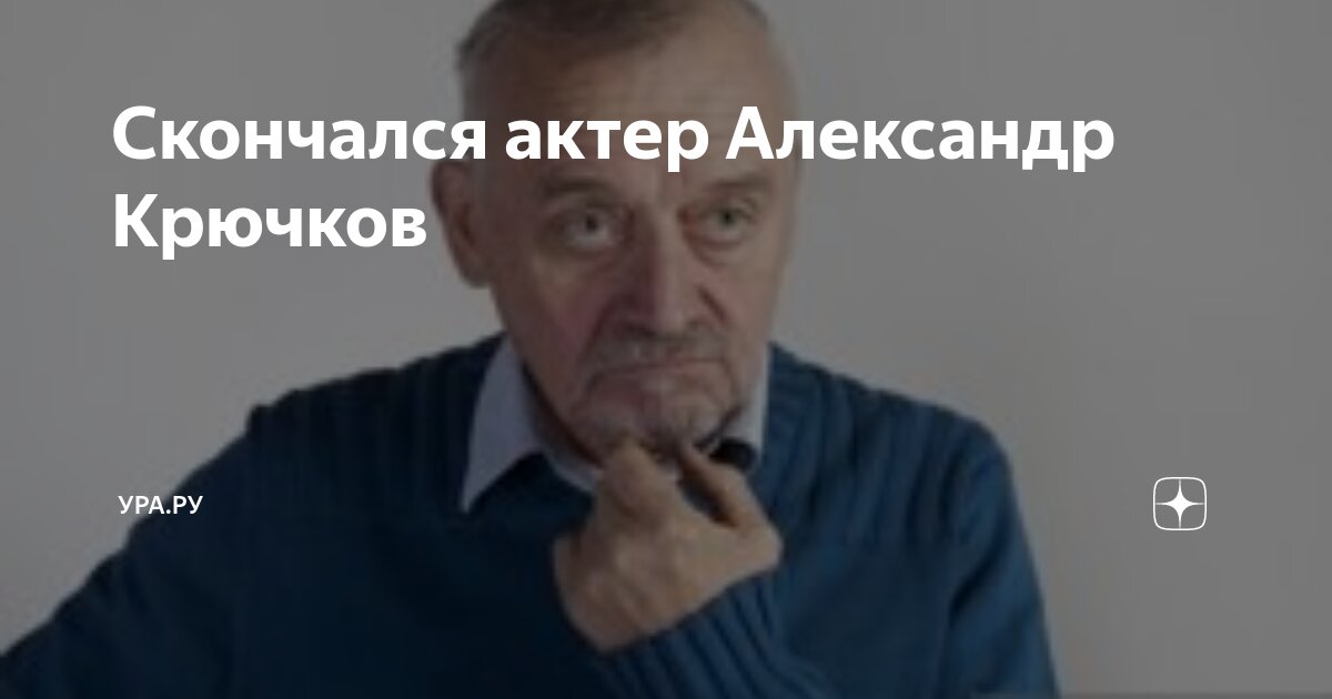 Александр крючков актер умер фото Скончался актер Александр Крючков УРА.РУ Дзен