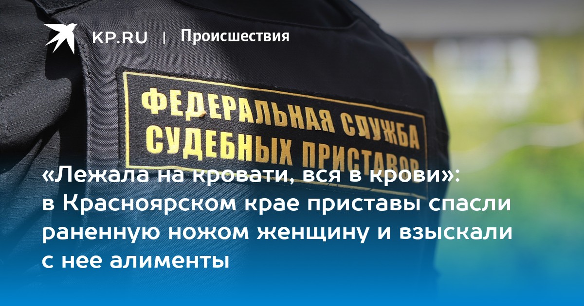 Красноярск фото судебных приставов Лежала на кровати, вся в крови": в Красноярском крае приставы спасли раненную но
