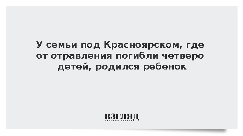 Красноярск отравление семьи последние новости фото семьи ВЗГЛЯД / У семьи под Красноярском, где от отравления погибли четверо детей, роди