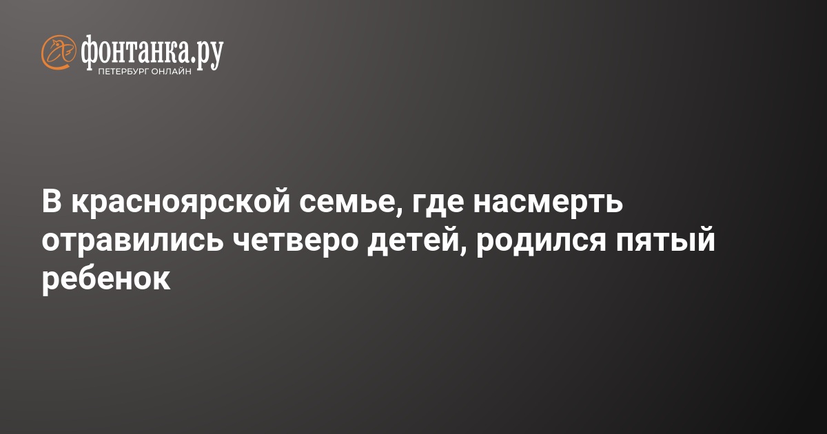 Красноярск отравление семьи последние новости фото семьи В красноярской семье, где насмерть отравились четверо детей, родился пятый ребен