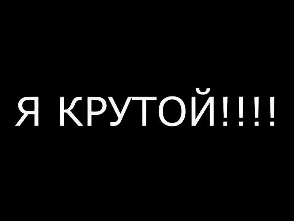 Крутой фото текст Сообщество Steam :: Видео :: НАДПИСЬ Я КРУТОЙ И ПЕСНЯ КБ СОСАТЬ 10 МИНУТ