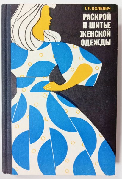 Купить книгу галины волевич построение выкроек Раскрой и шитье женской одежды Волевич Галина Константиновна - купить с доставко