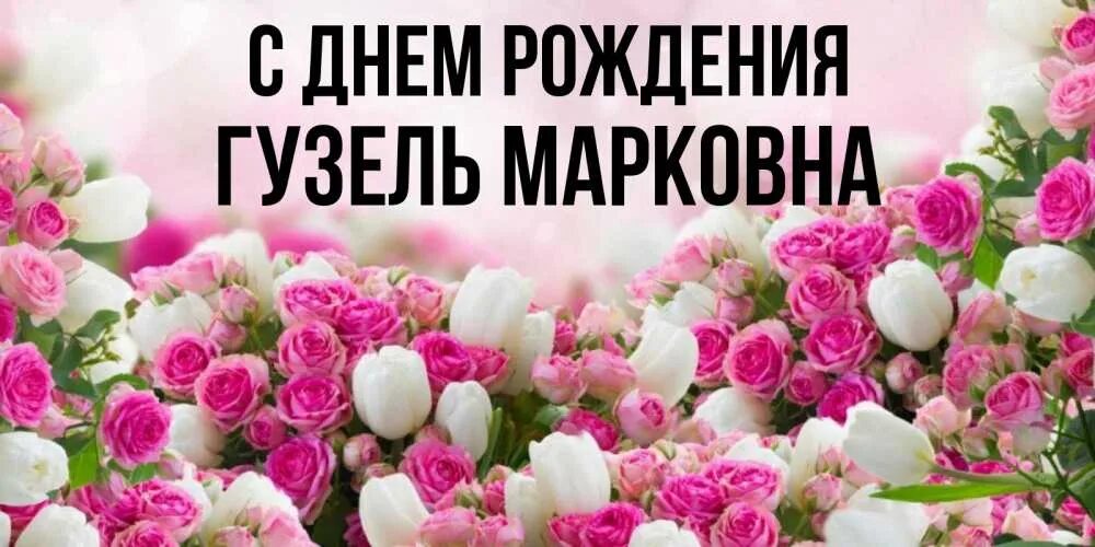 Наталья петровна картинки красивые с пожеланиями Открытка с именем Гузель Марковна С днем рождения Открытка с белыми розами для п