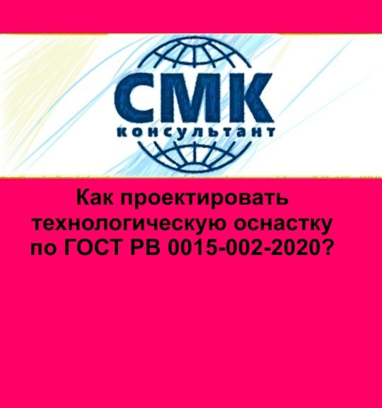 Назначение технологической оснастки Как проектировать технологическую оснастку по ГОСТ РВ 0015-002-2020 СМК-консульт
