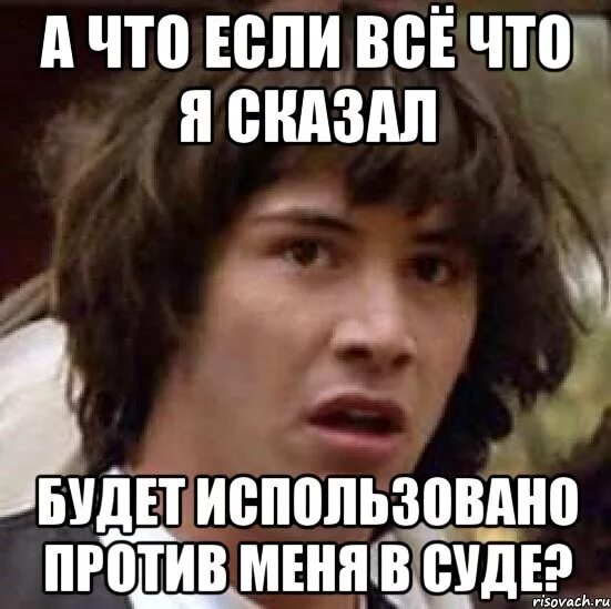 Не быть использованным фото а что если всё что я сказал будет использовано против меня в суде?, Мем А что ес