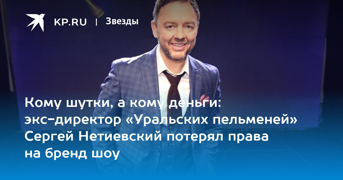 Нитиевский в пельменях куда пропал скандал фото Кому шутки, а кому деньги: экс-директор "Уральских пельменей" Сергей Нетиевский 