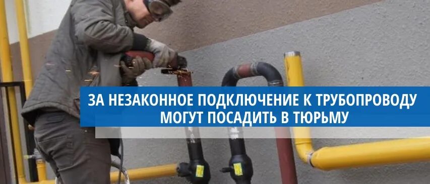 Ответственность за самовольное подключение к газу За незаконное подключение к трубопроводу могут посадить в тюрьму