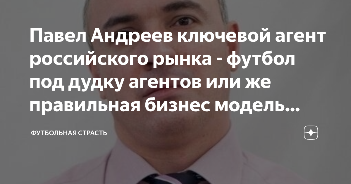 Павел андреев агент фото Павел Андреев ключевой агент российского рынка - футбол под дудку агентов или же