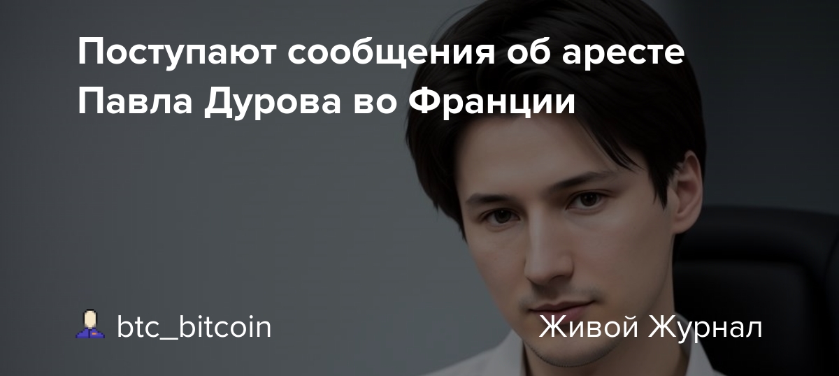 Павла дурова задержали во франции фото Поступают сообщения об аресте Павла Дурова во Франции: btc_bitcoin - LiveJournal