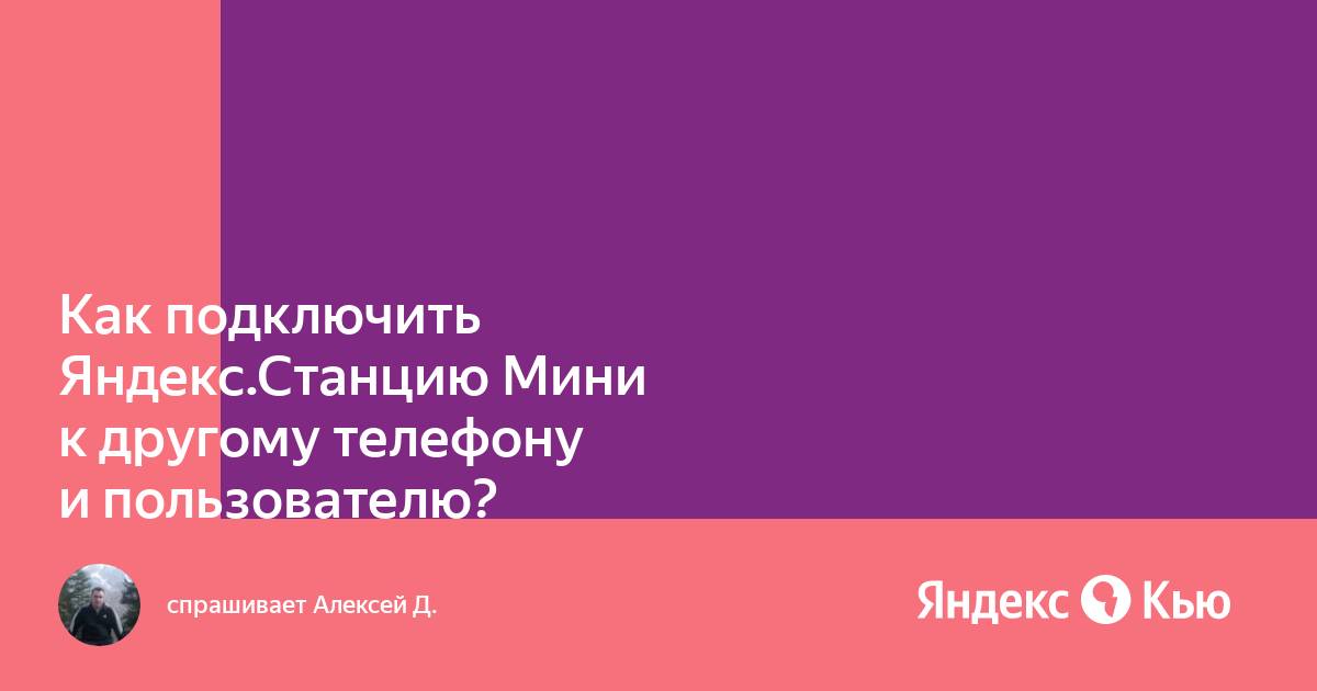 Подключение яндекс станции к телефону Как подключить Яндекс.Станцию Мини к другому телефону и пользователю?" - Яндекс 