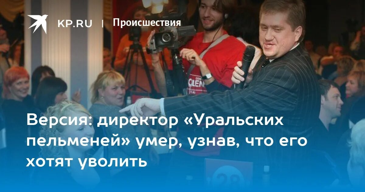 Погиб актер уральских пельменей фото Версия: директор "Уральских пельменей" умер, узнав, что его хотят уволить - KP.R