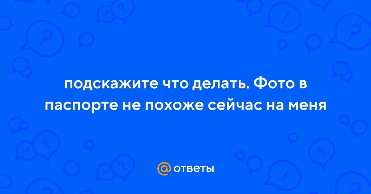 Покажи паспорт не верю по фото песня Ответы Mail.ru: подскажите что делать. Фото в паспорте не похоже сейчас на меня