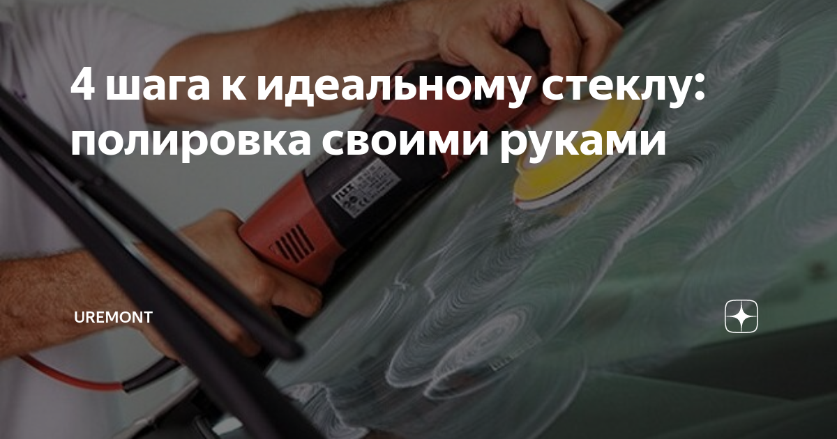 Полировка стекла своими руками в домашних 4 шага к идеальному стеклу: полировка своими руками Uremont Дзен