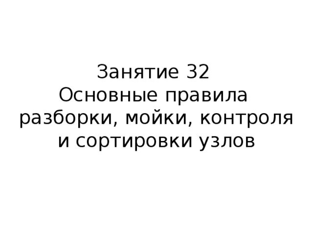 Порядок и правила разборки Занятие 32 Основные правила разборки, мойки, контроля и сортировки узлов