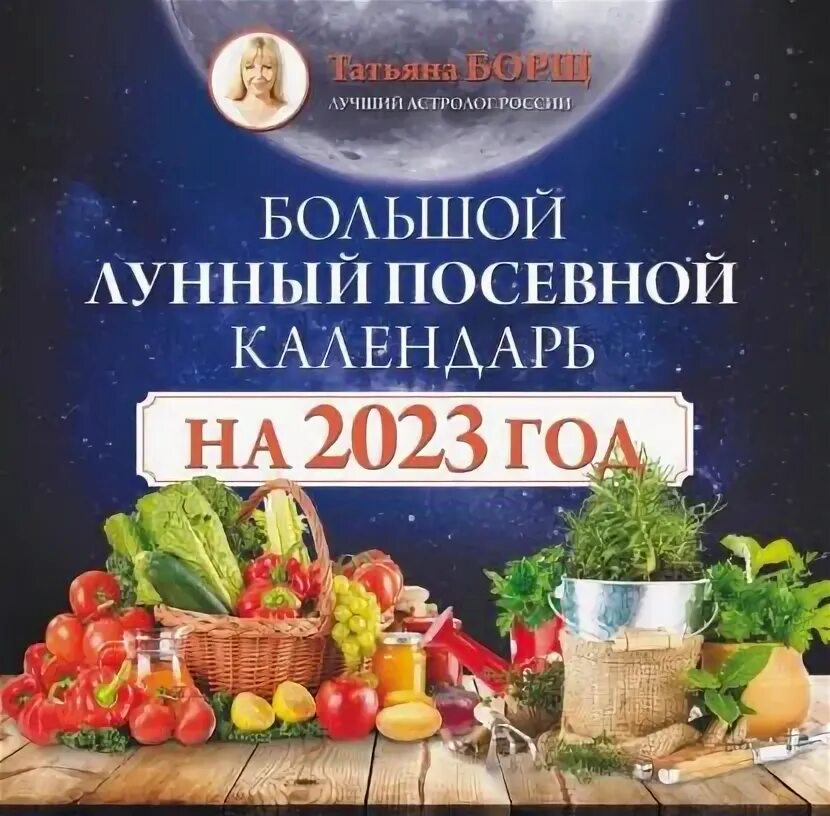 Посевной календарь на 2023 году Большой лунный посевной календарь на 2023 год Борщ Татьяна Юрьевна Электронная к