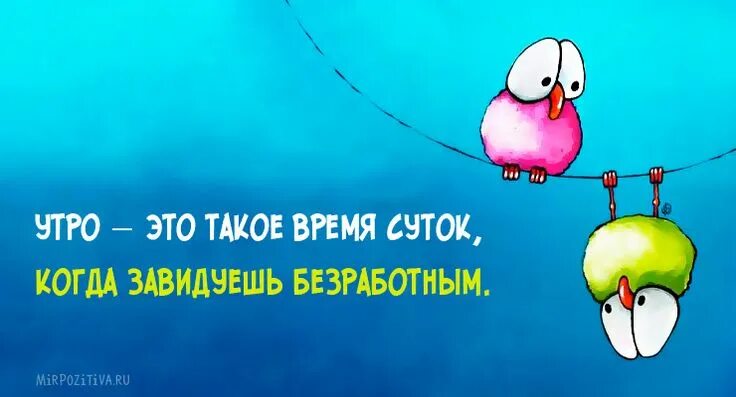 Позитивные картинки для хорошего настроения с юмором Утро - это такое время суток, когда завидуешь безработным. Открытки, Доброе утро