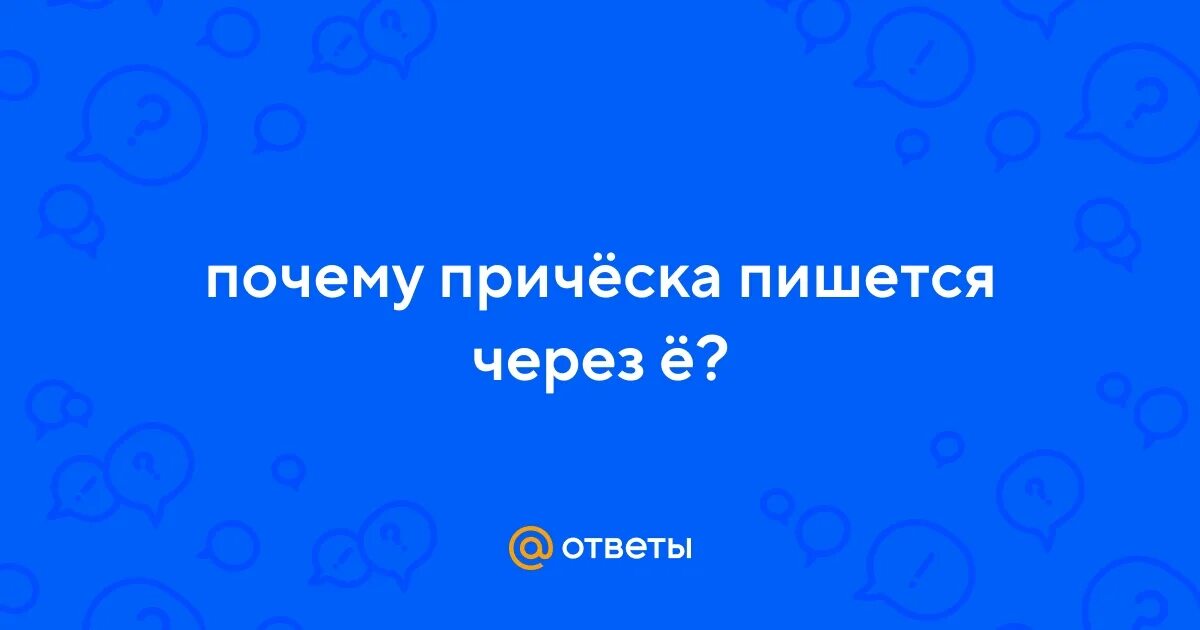 Прическа проверочное Ответы Mail.ru: почему причёска пишется через ё?