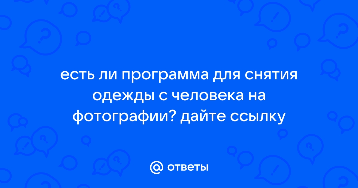 Приложение для снятия одежды с фото Ответы Mail.ru: есть ли программа для снятия одежды с человека на фотографии? да