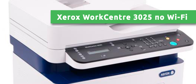 Принтер workcentre 3025 как подключить к вайфаю Xerox WorkCentre 3025: как подключить принтер по Wi-Fi