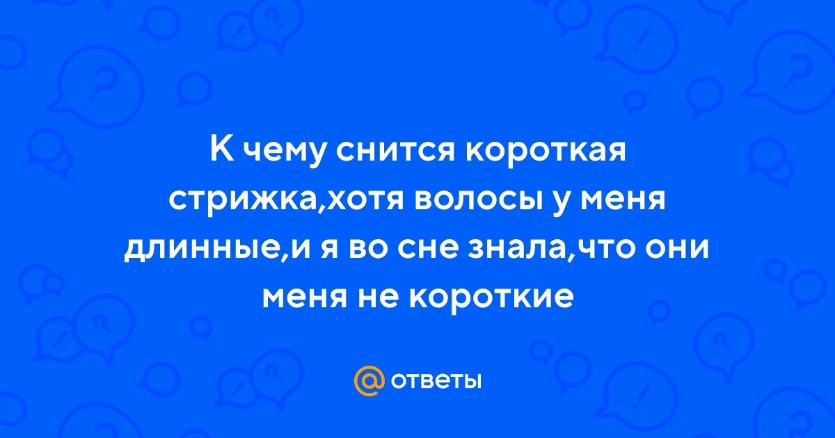 Приснилась короткая стрижка Ответы Mail.ru: К чему снится короткая стрижка,хотя волосы у меня длинные,и я во