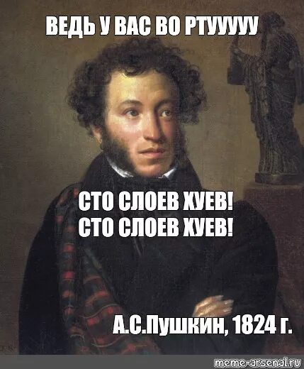 Пушкин фото мем Meme: "ВЕДЬ У ВАС ВО РТУУУУУ СТО СЛОЕВ ХУЕВ! СТО СЛОЕВ ХУЕВ! А.С.Пушкин, 1824 г.