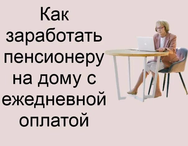 Работа пенсионеру на дому без оформления Как заработать пенсионеру на дому с ежедневной оплатой