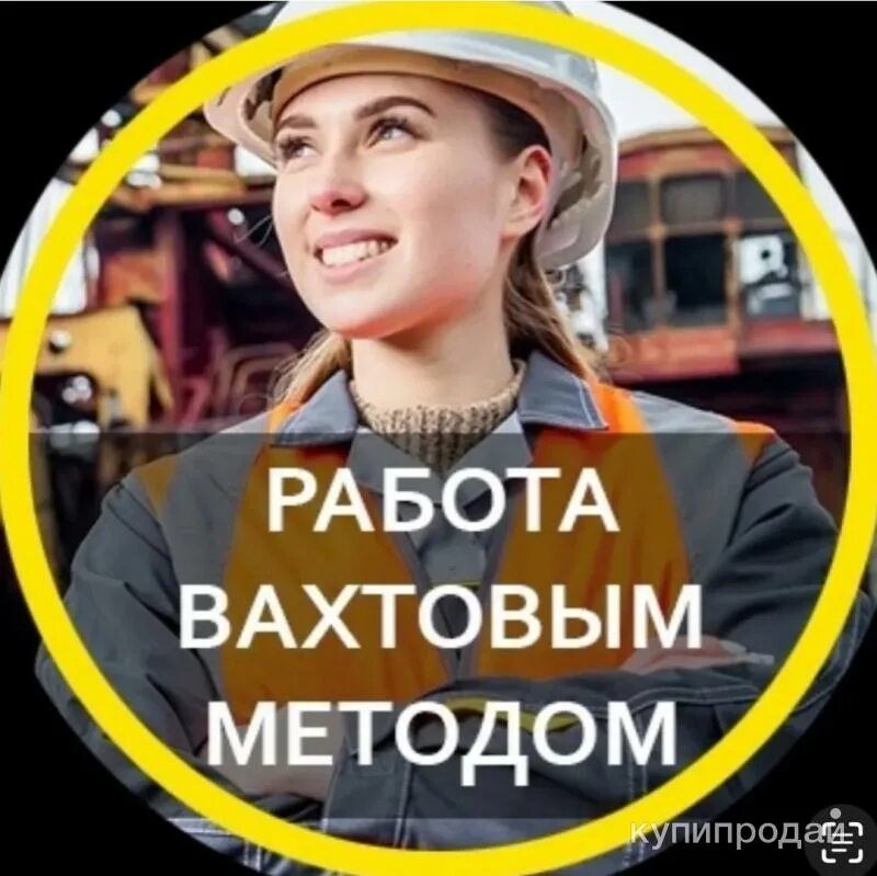 Работа вахтой фото Разнорабочие вахтовым методом в Новосибирске